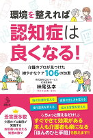 環境を整えれば認知症は良くなる！　介護のプロが見つけた細やかなケア106の知恵